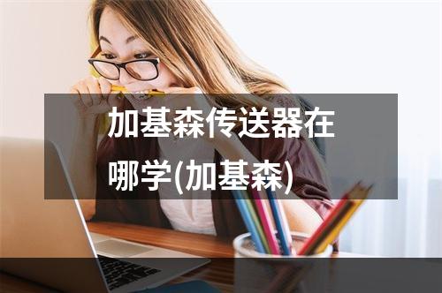 加基森传送器在哪学(加基森)