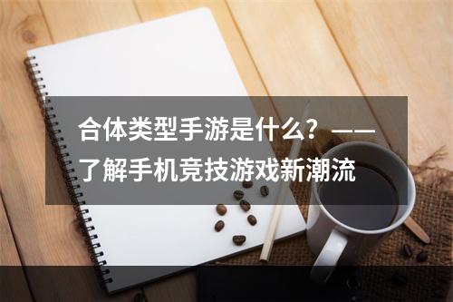 合体类型手游是什么？——了解手机竞技游戏新潮流