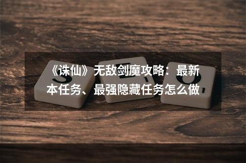 《诛仙》无敌剑魔攻略：最新本任务、最强隐藏任务怎么做