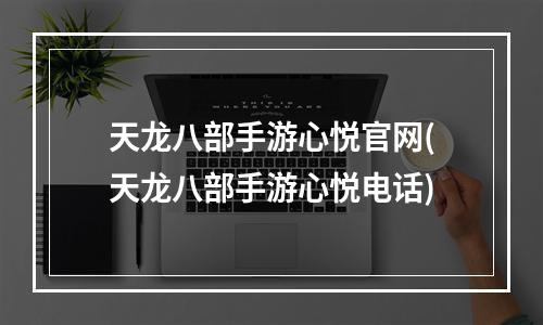 天龙八部手游心悦官网(天龙八部手游心悦电话)