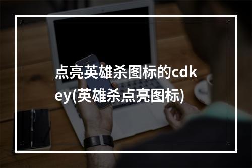 点亮英雄杀图标的cdkey(英雄杀点亮图标)