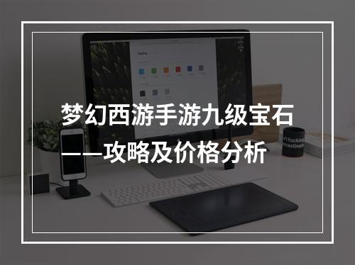 梦幻西游手游九级宝石——攻略及价格分析