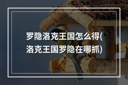 罗隐洛克王国怎么得(洛克王国罗隐在哪抓)