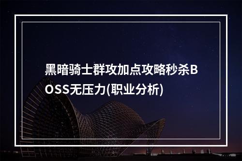 黑暗骑士群攻加点攻略秒杀BOSS无压力(职业分析)