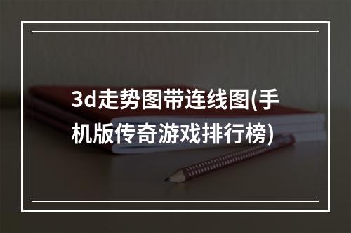 3d走势图带连线图(手机版传奇游戏排行榜)