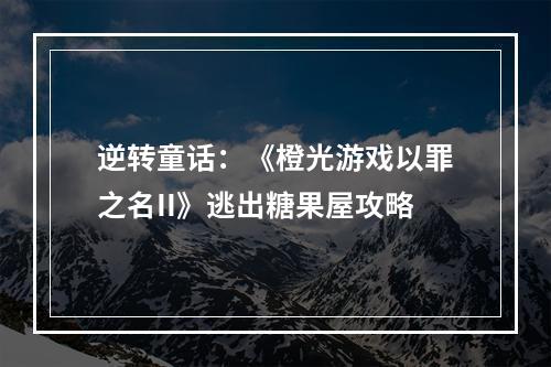 逆转童话：《橙光游戏以罪之名II》逃出糖果屋攻略