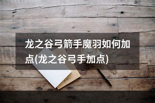 龙之谷弓箭手魔羽如何加点(龙之谷弓手加点)