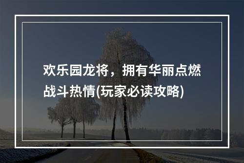 欢乐园龙将，拥有华丽点燃战斗热情(玩家必读攻略)