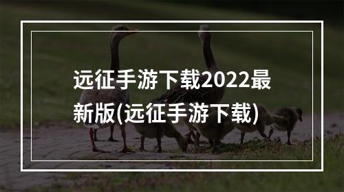 远征手游下载2022最新版(远征手游下载)