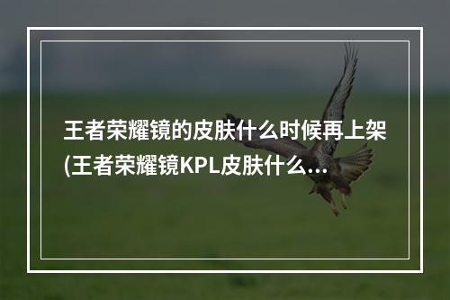 王者荣耀镜的皮肤什么时候再上架(王者荣耀镜KPL皮肤什么时候上 王者荣耀镜匿光追影者)