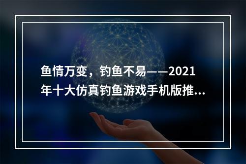 鱼情万变，钓鱼不易——2021年十大仿真钓鱼游戏手机版推荐