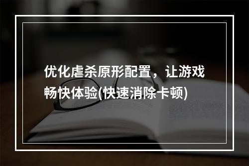 优化虐杀原形配置，让游戏畅快体验(快速消除卡顿)