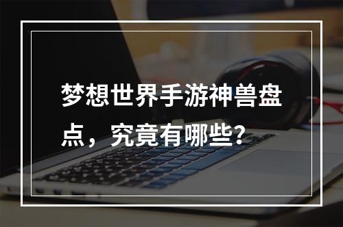 梦想世界手游神兽盘点，究竟有哪些？