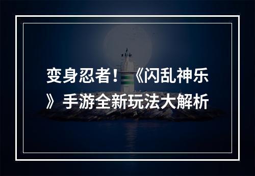 变身忍者！《闪乱神乐》手游全新玩法大解析