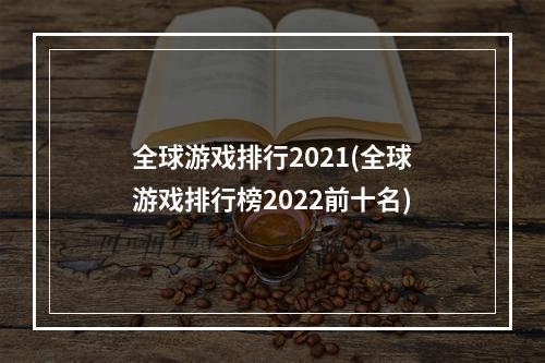 全球游戏排行2021(全球游戏排行榜2022前十名)