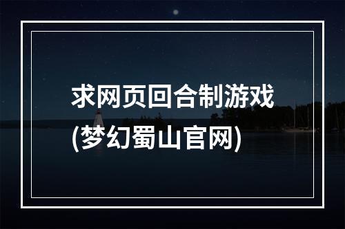 求网页回合制游戏(梦幻蜀山官网)