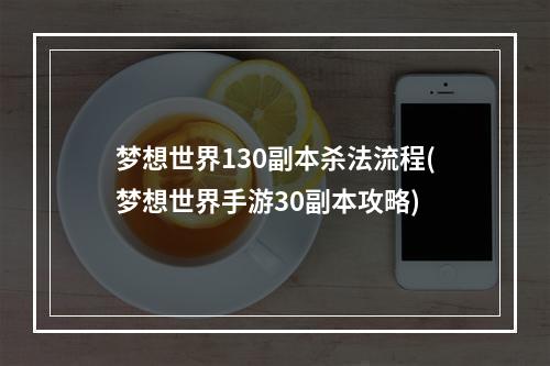 梦想世界130副本杀法流程(梦想世界手游30副本攻略)