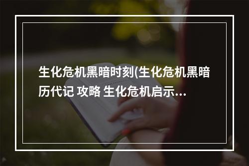 生化危机黑暗时刻(生化危机黑暗历代记 攻略 生化危机启示录攻略图文)