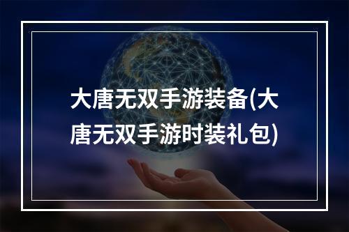 大唐无双手游装备(大唐无双手游时装礼包)