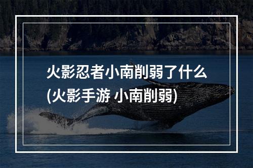 火影忍者小南削弱了什么(火影手游 小南削弱)