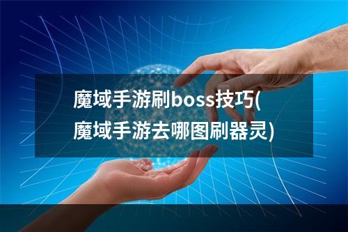 魔域手游刷boss技巧(魔域手游去哪图刷器灵)