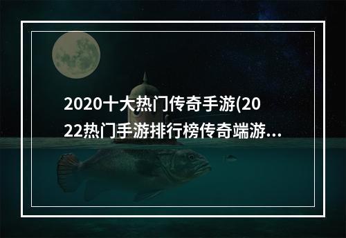 2020十大热门传奇手游(2022热门手游排行榜传奇端游)