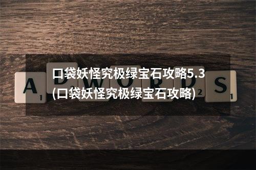 口袋妖怪究极绿宝石攻略5.3(口袋妖怪究极绿宝石攻略)