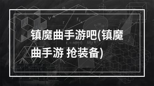 镇魔曲手游吧(镇魔曲手游 抢装备)