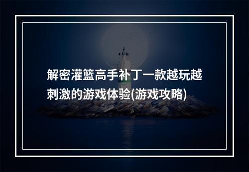 解密灌篮高手补丁一款越玩越刺激的游戏体验(游戏攻略)