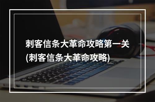 刺客信条大革命攻略第一关(刺客信条大革命攻略)