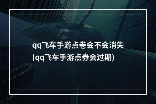 qq飞车手游点卷会不会消失(qq飞车手游点券会过期)