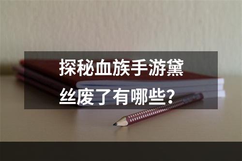 探秘血族手游黛丝废了有哪些？