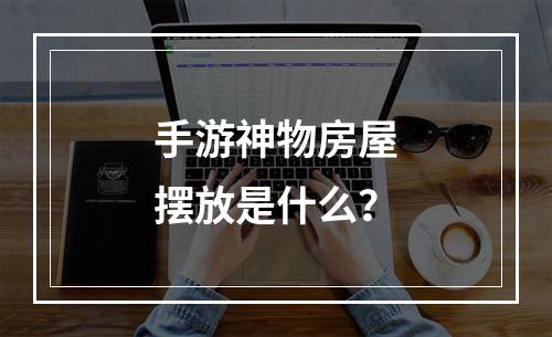 手游神物房屋摆放是什么？