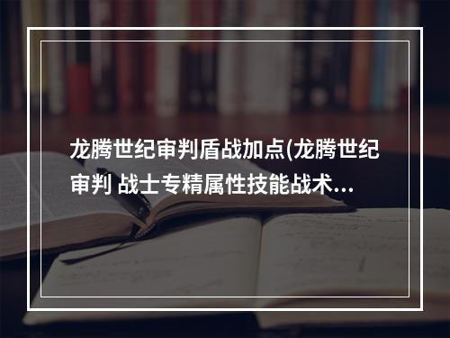 龙腾世纪审判盾战加点(龙腾世纪审判 战士专精属性技能战术等资料图文一览盾战)