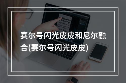 赛尔号闪光皮皮和尼尔融合(赛尔号闪光皮皮)