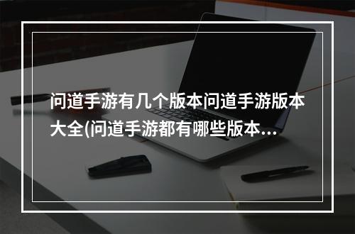 问道手游有几个版本问道手游版本大全(问道手游都有哪些版本)