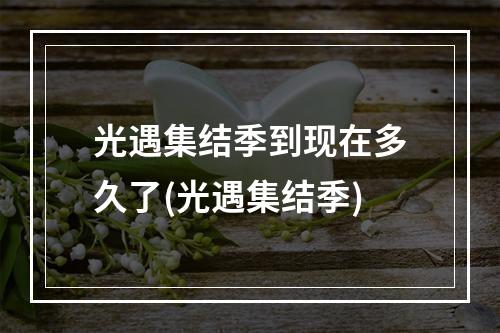 光遇集结季到现在多久了(光遇集结季)