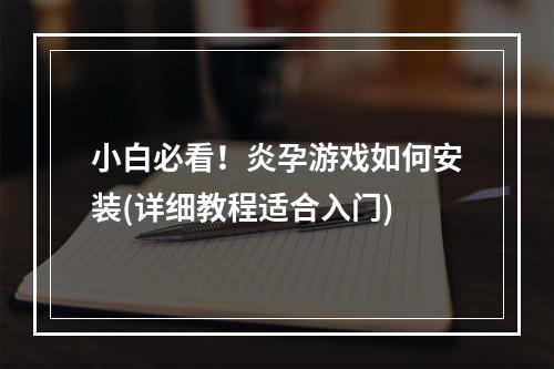 小白必看！炎孕游戏如何安装(详细教程适合入门)