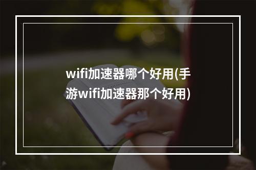 wifi加速器哪个好用(手游wifi加速器那个好用)