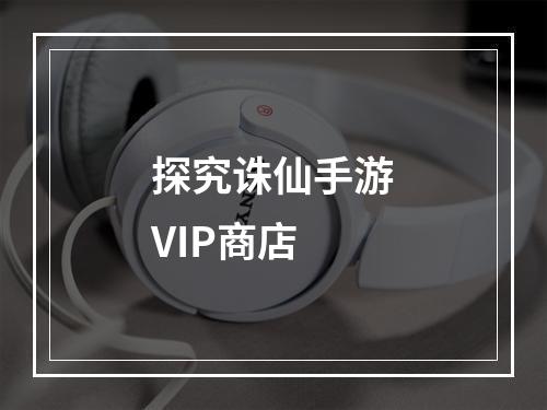 探究诛仙手游VIP商店