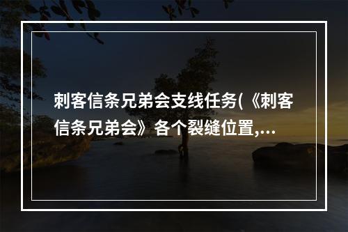 刺客信条兄弟会支线任务(《刺客信条兄弟会》各个裂缝位置,5个特殊道具位置)