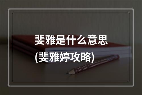 斐雅是什么意思(斐雅婷攻略)