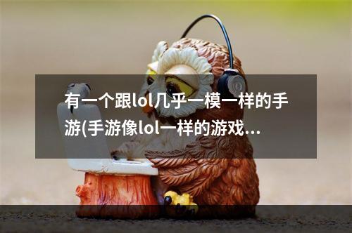 有一个跟lol几乎一模一样的手游(手游像lol一样的游戏吗)