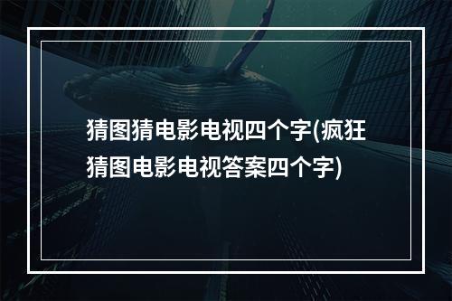 猜图猜电影电视四个字(疯狂猜图电影电视答案四个字)