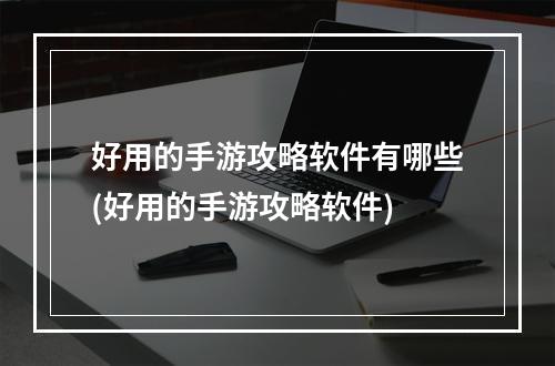 好用的手游攻略软件有哪些(好用的手游攻略软件)