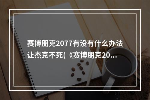 赛博朋克2077有没有什么办法让杰克不死(《赛博朋克2077》杰克不死方法 怎么让杰克不死)