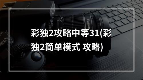 彩独2攻略中等31(彩独2简单模式 攻略)