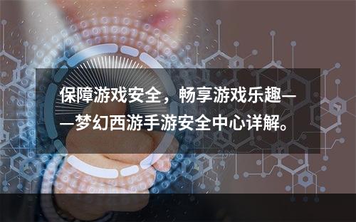 保障游戏安全，畅享游戏乐趣——梦幻西游手游安全中心详解。