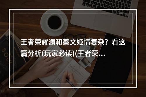 王者荣耀澜和蔡文姬情复杂？看这篇分析(玩家必读)(王者荣耀澜和蔡文姬情线猜想，你中有我我中有你)