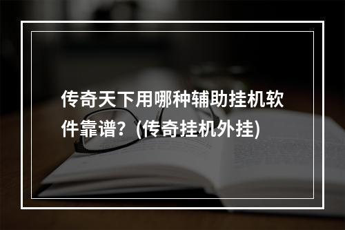 传奇天下用哪种辅助挂机软件靠谱？(传奇挂机外挂)